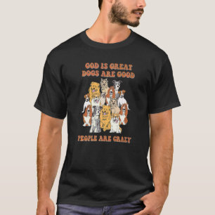 God Is Great Dogs Are Good And People Are Crazy T-Shirt