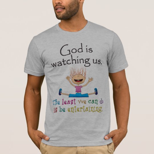 God Is Watching Us. The Least We Can Do Is... T-Shirt