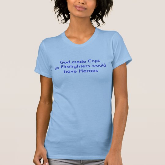 God made Cops so Firefighters would have Heroes T-Shirt