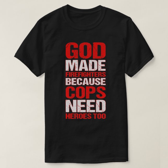 God Made Firefighters Because Cops Need Heroes Too T-Shirt (Design Front)