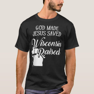 God Made Jesus Saved Wisconsin Raised  Christian  T-Shirt