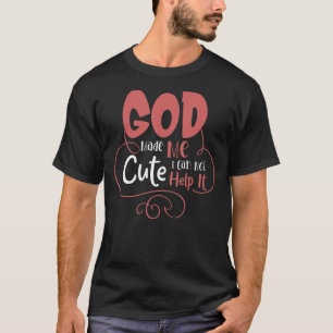 God Made Me Cute I Can Not Help It Religious Peopl T-Shirt