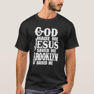 God Made Me Jesus Saved Me Brooklyn Raised Me Love T-Shirt