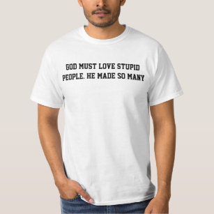 God must love stupid people T-Shirt
