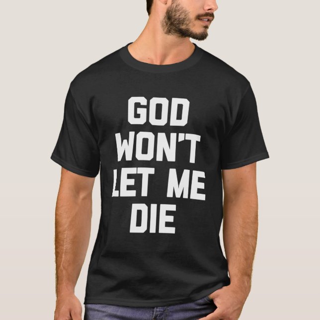 God Won'T Let Me Die T-Shirt Funny Saying Sarcasti (Front)