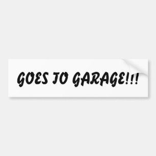 Goes To Garage!!!Bumper Sticker