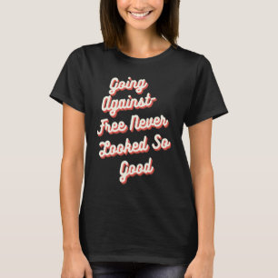 Going Against Free Never Looked So Good  Gluten Fr T-Shirt