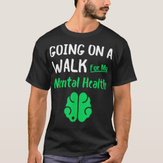 Going On A Walk For My Mental Health - Mental Heal T-Shirt