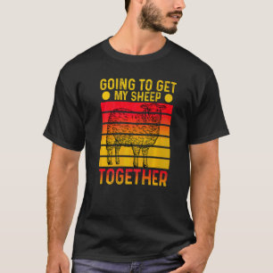 Going To Get My Sheep Together Sheep Lamb Farmer T-Shirt