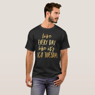 GOLD - Live Every Day Like It's Taco Tuesday T-Shirt