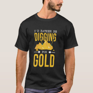 Gold Miner Digger Prospecting Treasure Hunting For T-Shirt