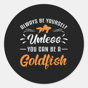 Goldfish Unless You Can Be A Goldfish Funny Fish Classic Round Sticker