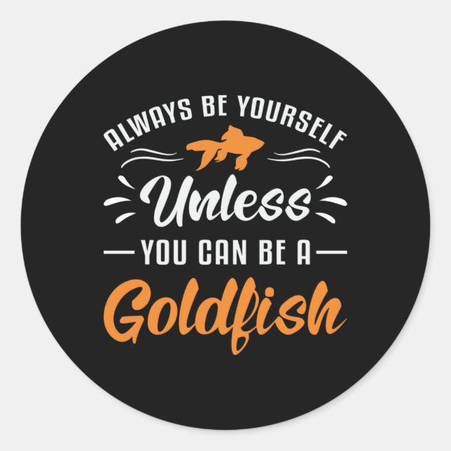 Goldfish Unless You Can Be A Goldfish Funny Fish Classic Round Sticker (Front)