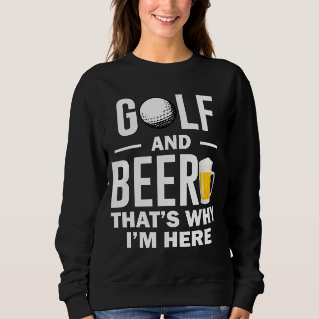 Golf and Beer that's Why I'm Here Sweatshirt (Front)