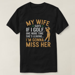 Golf And Marriage Funny My Wife Says She’s Leaving T-Shirt
