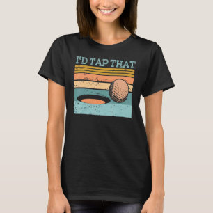 Golf Apparel I'd Tap That Golfing Ball Golfer Art T-Shirt