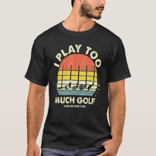 Golf I Play Too Much Golf Said No One Ever Mens T-Shirt