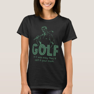 Golf If T Was Easy They'd Call It Your Mom T-Shirt