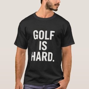 Golf is Hard Golf Humour Funny Golf Lover Sarcasti T-Shirt