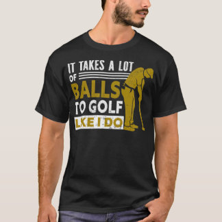 Golf It Takes A Lot Of Balls To Golf Like I golflo T-Shirt