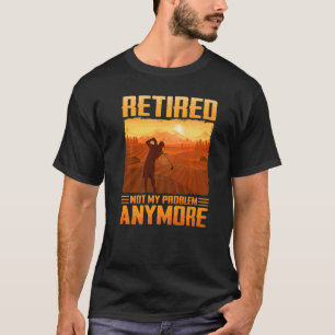Golf Plan Retired Not My Problem Anymore Golfing F T-Shirt