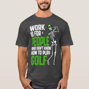 Golf Work Is For People Funny Golfing Skeleton Gol T-Shirt