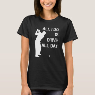 Golfer  All I Do Is Drive All Day  Golfing Driver T-Shirt