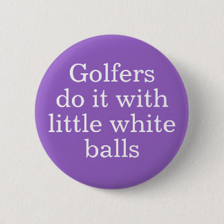 Golfers do it with little white balls 2 inch round button