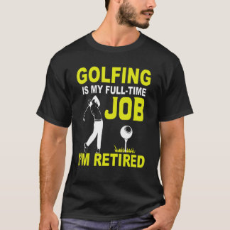 Golfing Is My Full Time Job I'm Retired Hobby Golf T-Shirt