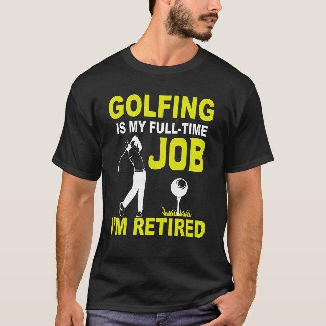 Golfing Is My Full Time Job I'm Retired Hobby Golf T-Shirt (Front)