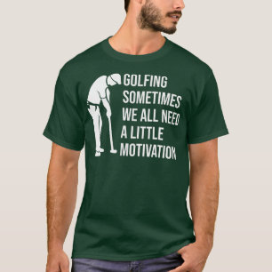 Golfing Sometimes We All Need A Little Motivation T-Shirt