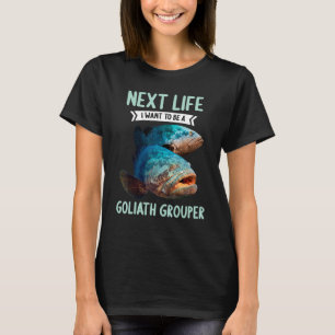 Goliath Groupers Next Life i want to be a Goliath T-Shirt