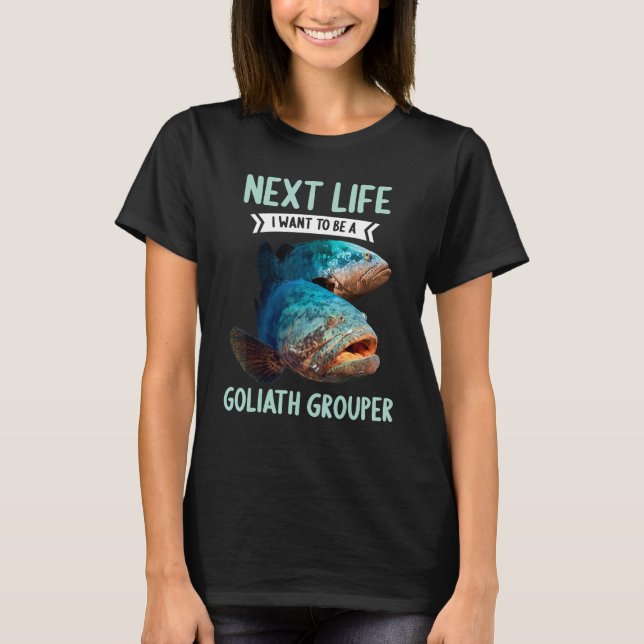 Goliath Groupers Next Life i want to be a Goliath  T-Shirt (Front)