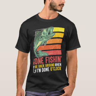 Gone Fishing Be Back Around When I m Done O clock  T-Shirt