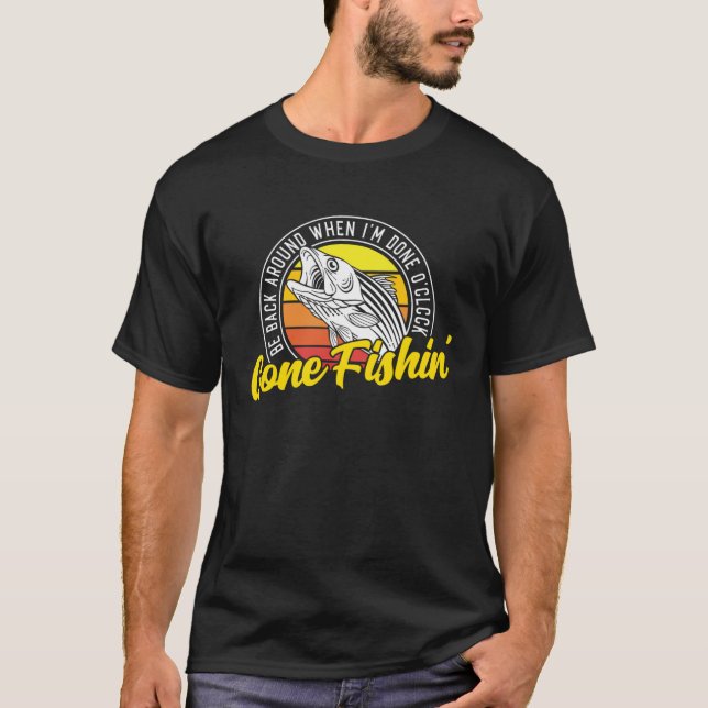 Gone Fishing Be Back Around When I m Done O clock  T-Shirt (Front)