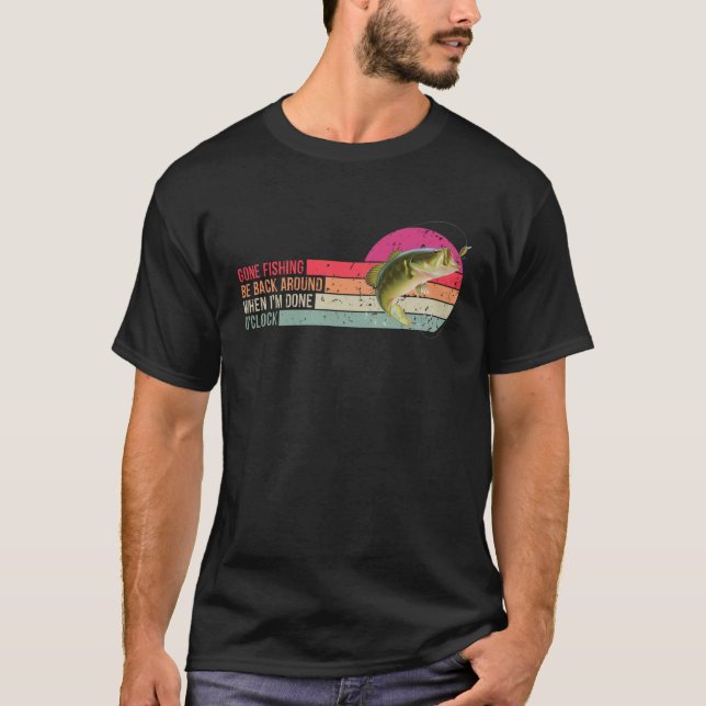 Gone Fishing Be Back Around When I m Done O clock  T-Shirt (Front)