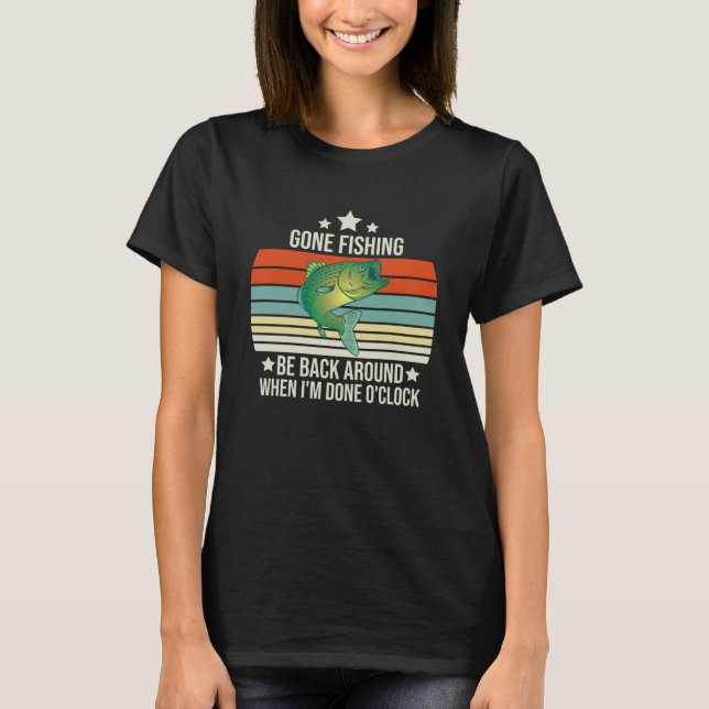 Gone Fishing Be Back Around When I m Done O clock  T-Shirt (Front)
