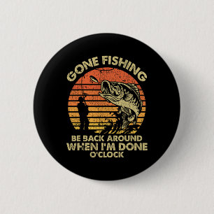 Gone Fishing Be Back Around When I'm Done Oclock  2 Inch Round Button