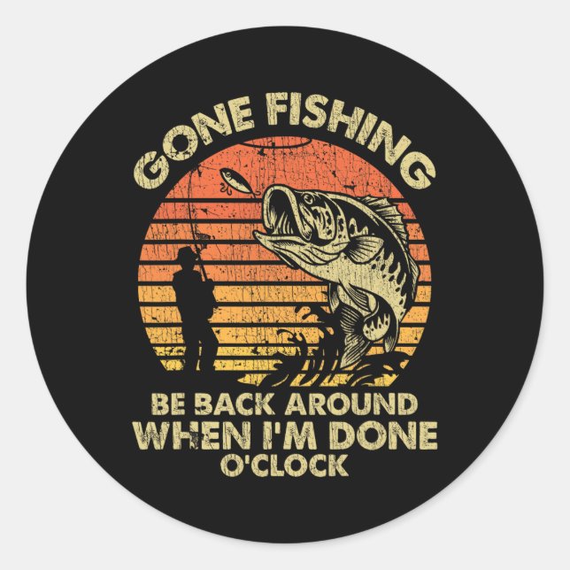 Gone Fishing Be Back Around When I'm Done Oclock  Classic Round Sticker (Front)