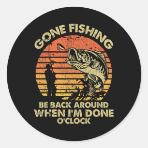Gone Fishing Be Back Around When I'm Done O'clock  Classic Round Sticker