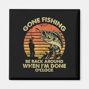 Gone Fishing Be Back Around When I'm Done O'clock  Magnet