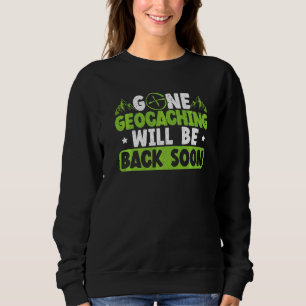 Gone Geocaching Will Be Back Soon Geocacher Cache  Sweatshirt