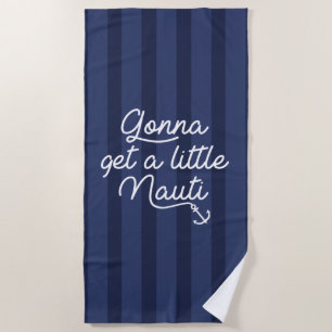 Gonna Get A Little Nauti Beach Towel