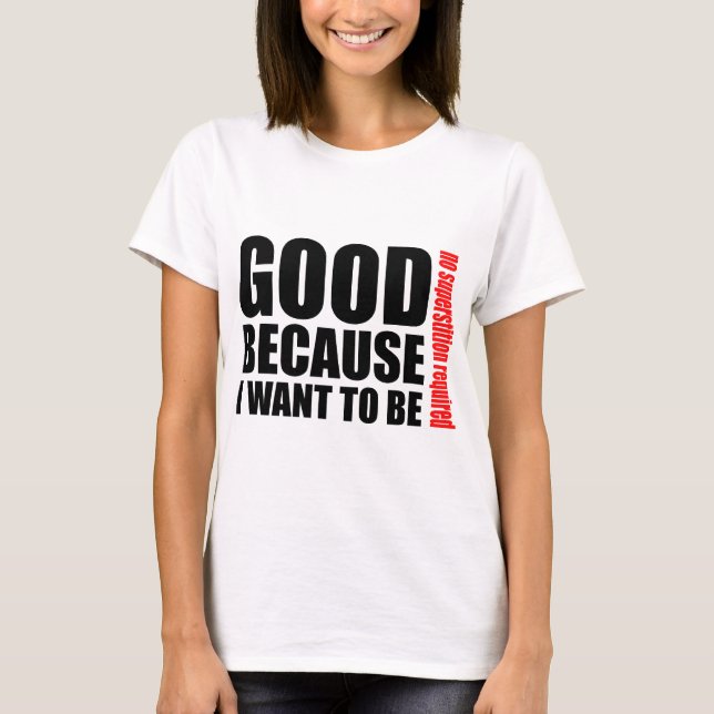 Good because I want to be, no superstiton required T-Shirt (Front)