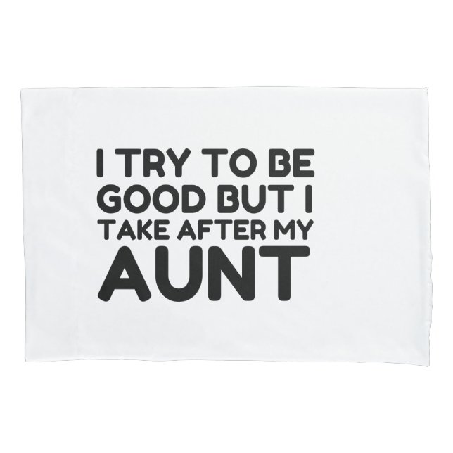 GOOD BUT I TAKE AFTER MY AUNT PILLOWCASE (Front)
