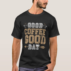 Good Coffee Good Day Coffee   Quote T-Shirt