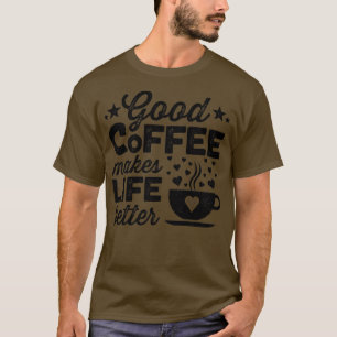 Good Coffee Makes Life Better 1 T-Shirt