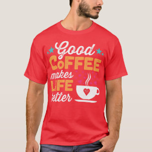 Good Coffee Makes Life Better T-Shirt