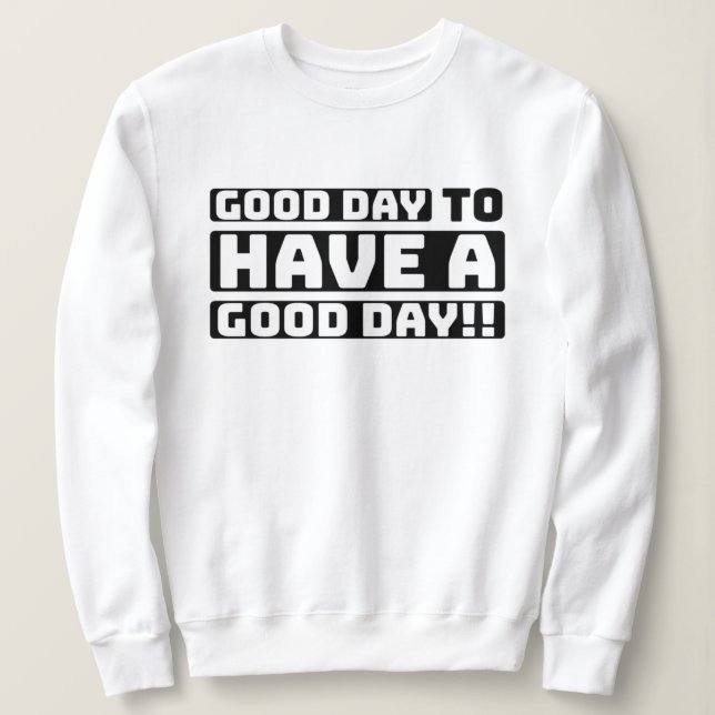 good day to have a good day sweatshirt (Design Front)
