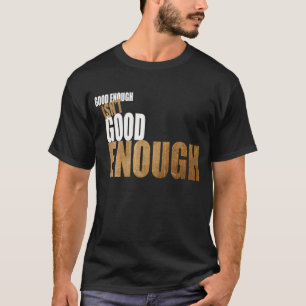 Good enough isn't good enough T-Shirt